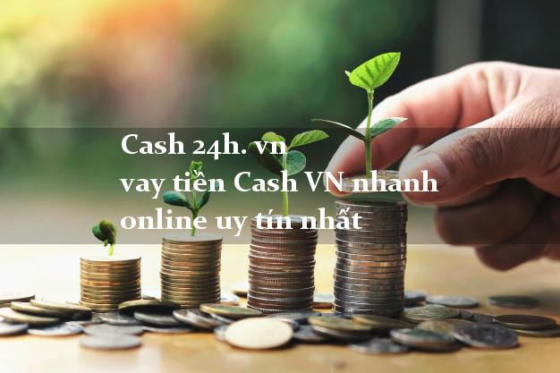 Cash 24h. vn vay tiền Cash VN nhanh online uy tín nhất