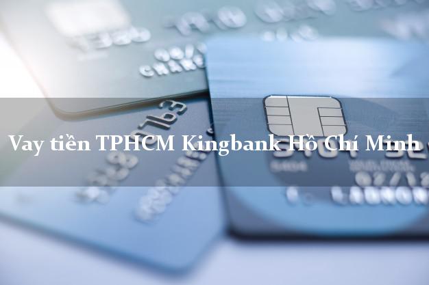 Vay tiền TPHCM Kingbank Hồ Chí Minh