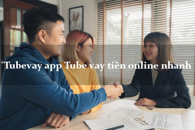 Tubevay app Tube vay tiền online nhanh