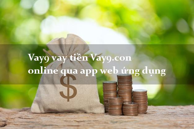 Vay9 vay tiền Vay9.con online qua app web ứng dụng