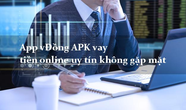 App vĐồng APK vay tiền online uy tín không gặp mặt