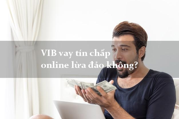 VIB vay tín chấp online lừa đảo không?