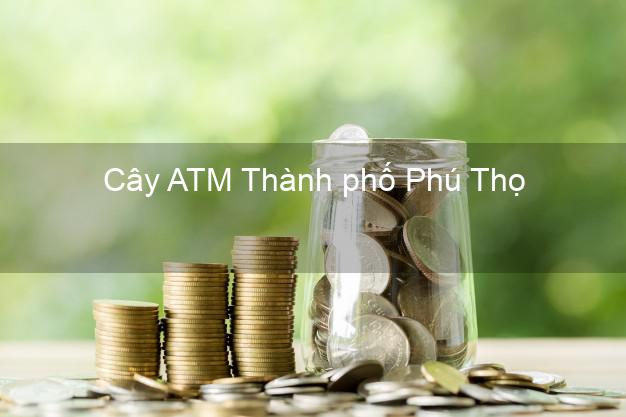 Cây ATM Thành phố Phú Thọ
