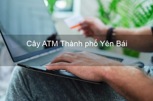Cây ATM Thành phố Yên Bái