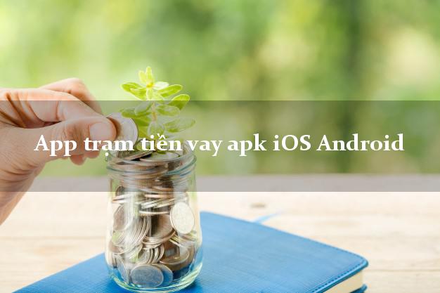 App trạm tiền vay apk iOS Android siêu nhanh như chớp