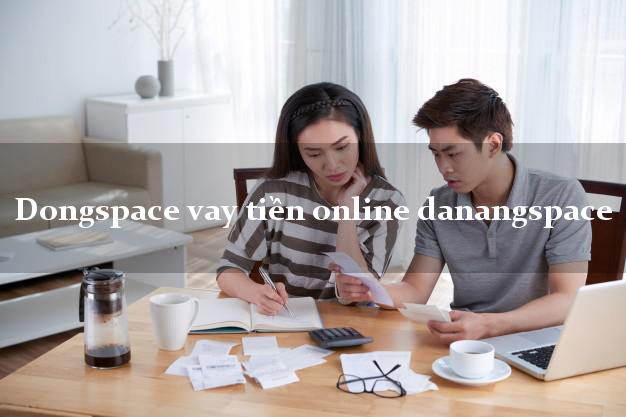 Dongspace vay tiền online danangspace hỗ trợ nợ xấu