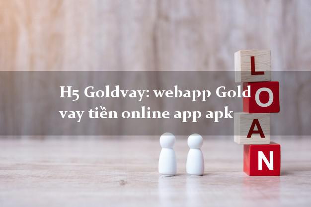 H5 Goldvay: webapp Gold vay tiền online app apk duyệt tự động 24h